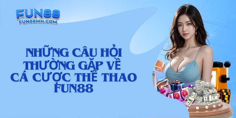 Những câu hỏi thường gặp về cá cược thể thao Fun88