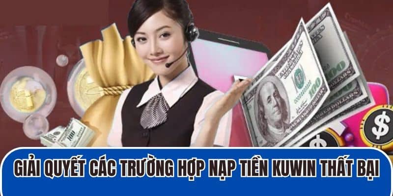 Giải quyết các trường hợp nạp tiền KUWIN thất bại